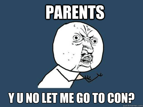 parents y u no let me go to con?   Y U No