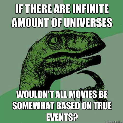 If there are infinite amount of universes Wouldn't all movies be somewhat based on true events?  Philosoraptor