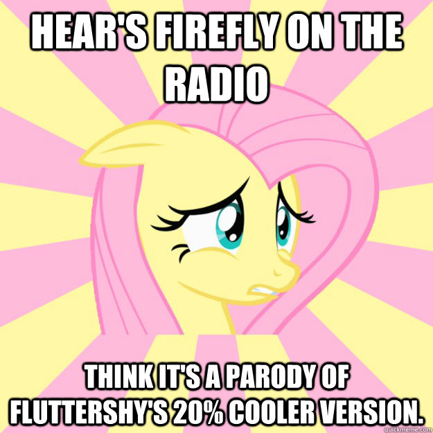 Hear's firefly on the Radio Think it's a parody of Fluttershy's 20% cooler version.  Socially awkward brony