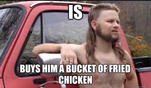 Is  buys him a bucket of fried chicken  Almost Politically Correct Redneck