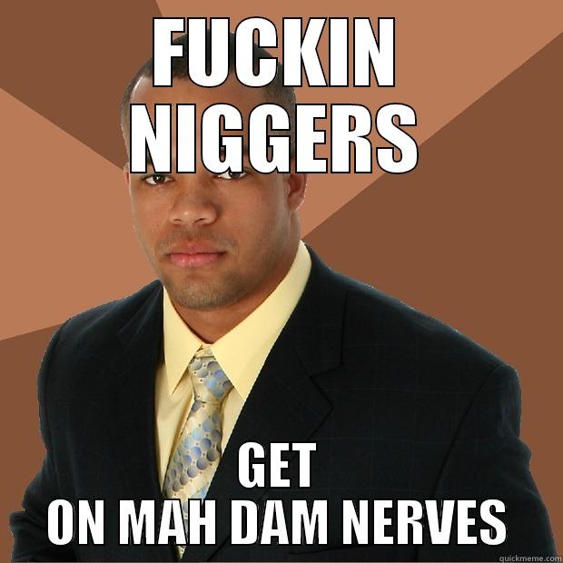 FUCKIN NIGGERS GET ON MAH DAM NERVES Successful Black Man