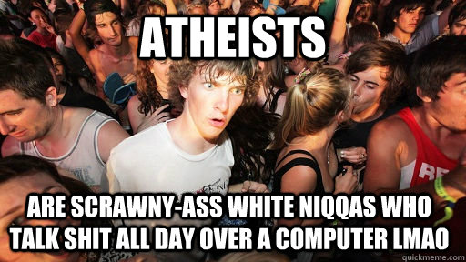 atheists are scrawny-ass white niqqas who  talk shit all day over a computer lmao - atheists are scrawny-ass white niqqas who  talk shit all day over a computer lmao  Sudden Clarity Clarence