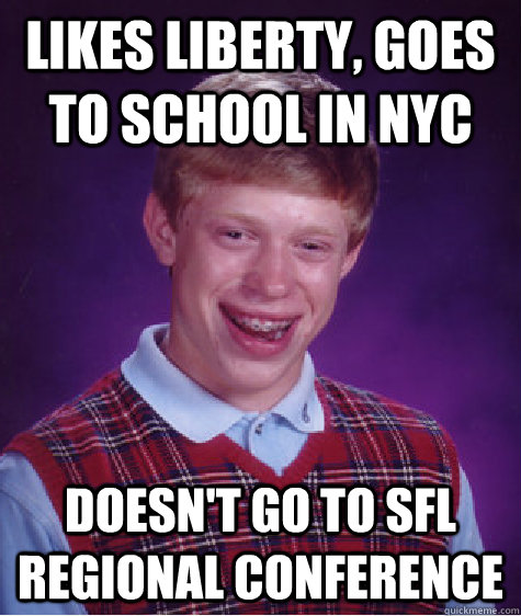 Likes Liberty, goes to school in NYC Doesn't go to SFL Regional Conference   Bad Luck Brian