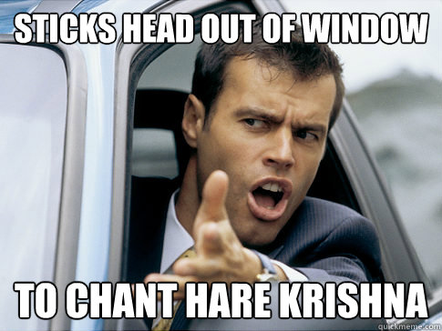 sticks head out of window to chant hare krishna  Asshole driver