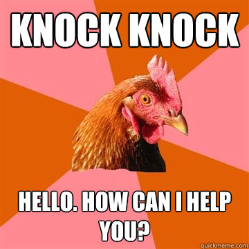 knock knock hello. how can i help you?  Anti-Joke Chicken