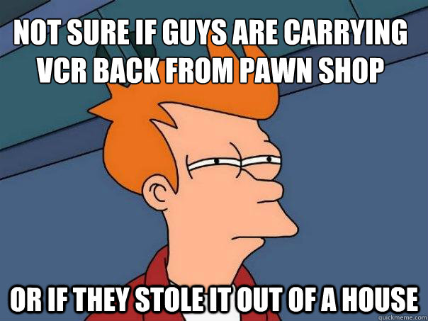 Not sure if guys are carrying VCR back from pawn shop Or if they stole it out of a house - Not sure if guys are carrying VCR back from pawn shop Or if they stole it out of a house  Futurama Fry