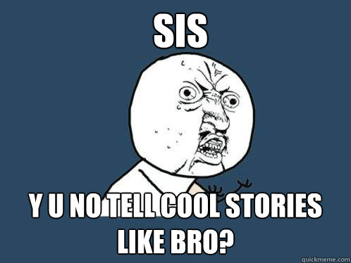 SIS y u no tell cool stories like bro?  Y U No