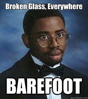 Broken Glass, Everywhere BAREFOOT  