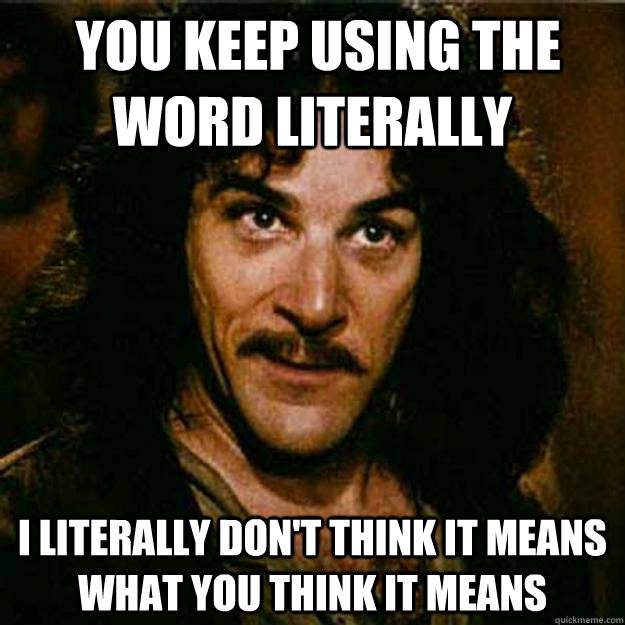  You keep using the word literally I literally don't think it means what you think it means  Inigo Montoya