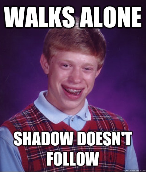 Walks alone Shadow doesn't follow  Bad Luck Brian