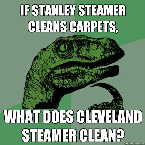 if stanley steamer cleans carpets, what does cleveland steamer clean?  Philosoraptor