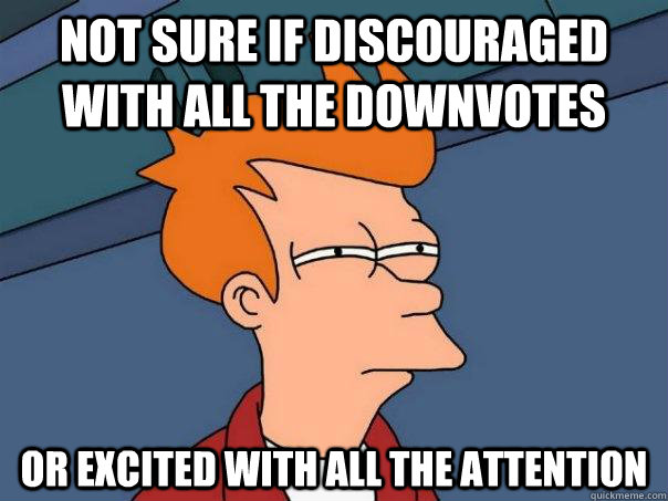 Not sure if discouraged with all the downvotes Or excited with all the attention - Not sure if discouraged with all the downvotes Or excited with all the attention  Futurama Fry