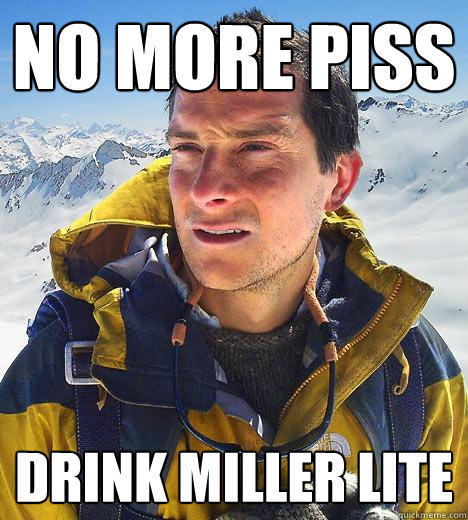 no more piss drink miller lite  