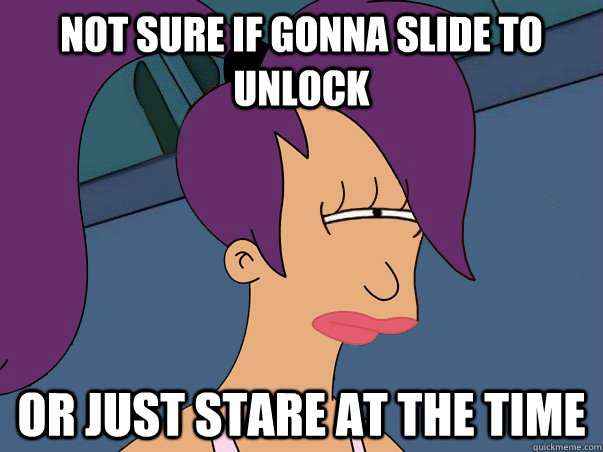 Not sure if gonna slide to unlock or just stare at the time   Leela Futurama