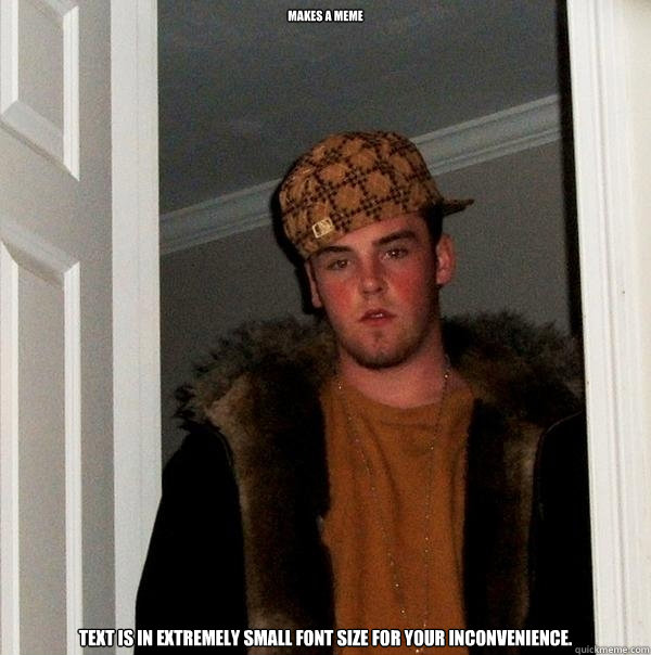 makes a meme text is in extremely small font size for your inconvenience.   Scumbag Steve