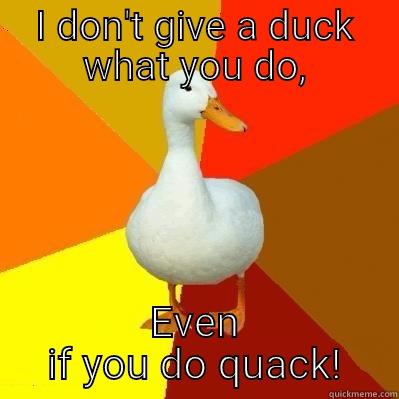 Don't give a duck - I DON'T GIVE A DUCK WHAT YOU DO, EVEN IF YOU DO QUACK! Tech Impaired Duck