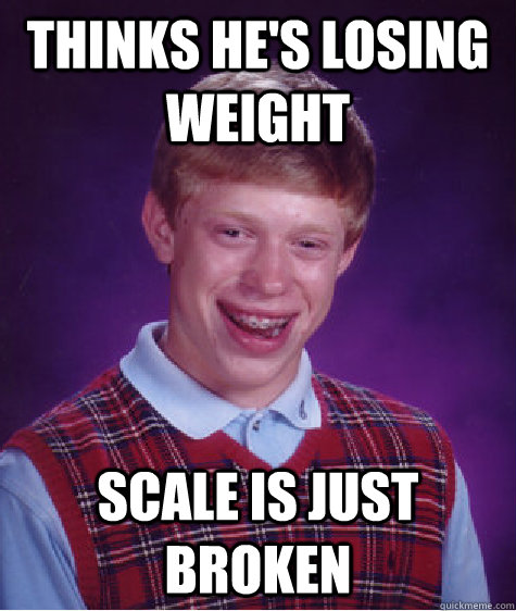 thinks he's losing weight scale is just broken  Bad Luck Brian