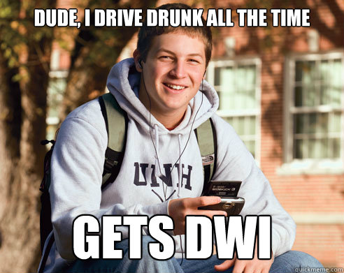 Dude, I drive drunk all the time gets DWI - Dude, I drive drunk all the time gets DWI  College Freshman