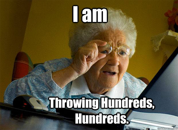 I am  Throwing Hundreds, Hundreds.   Grandma finds the Internet