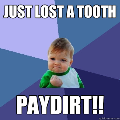 Just lost a tooth PAYDIRT!!  Success Kid