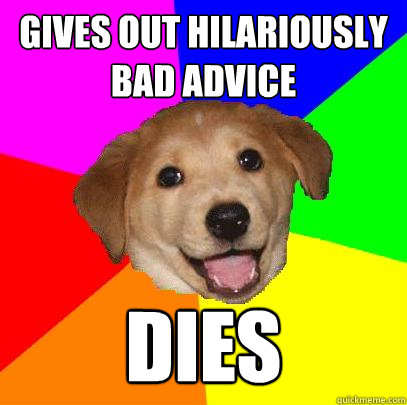 Gives out hilariously bad advice dies  Advice Dog