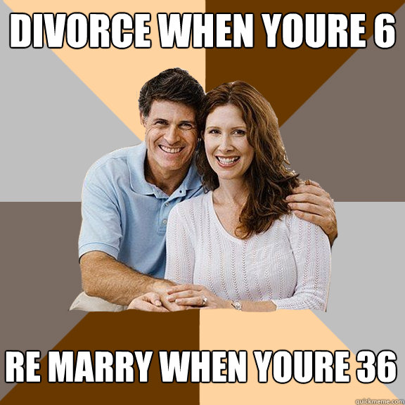 divorce when youre 6 re marry when youre 36  Scumbag Parents