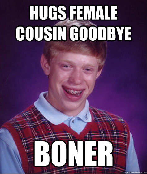 Hugs female cousin goodbye boner  Bad Luck Brian