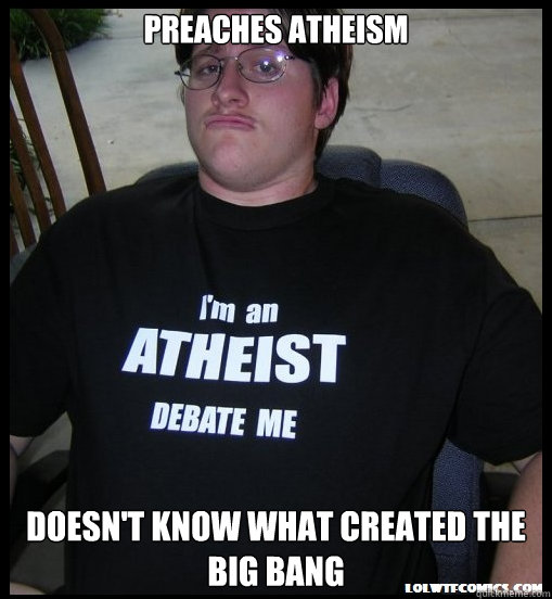 preaches atheism Doesn't know what created the big bang  Scumbag Atheist