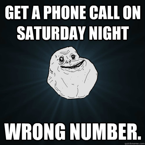 Get a phone call on saturday night wrong number. - Get a phone call on saturday night wrong number.  Forever Alone