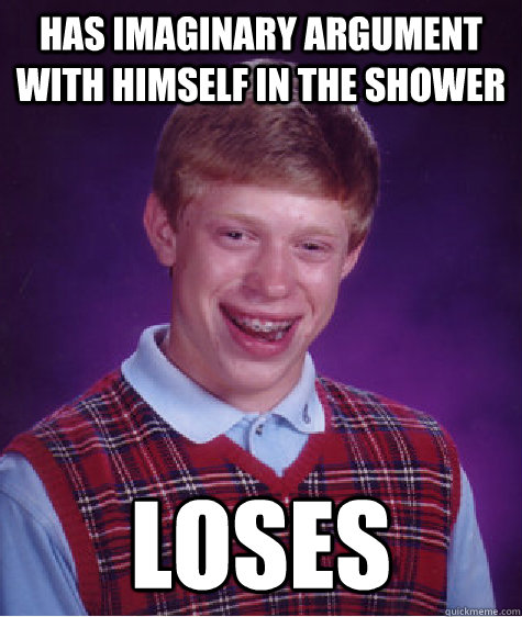 has imaginary argument with himself in the shower loses - has imaginary argument with himself in the shower loses  Bad Luck Brian