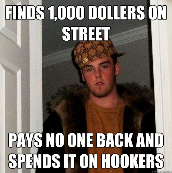 Finds 1,000 dollers on street  pays no one back and spends it on hookers  Scumbag Steve