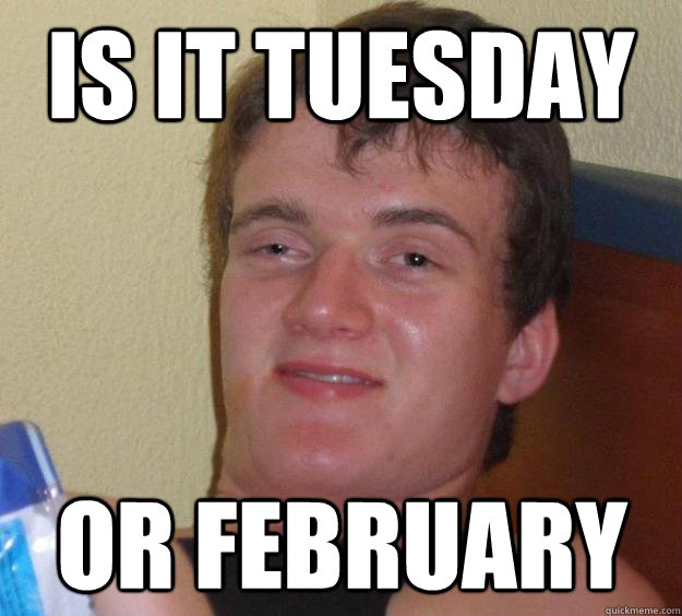 Is it tuesday  or February   10 Guy