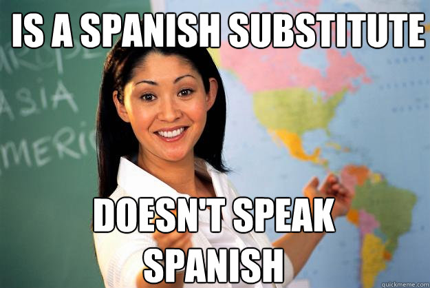 is a Spanish substitute  DOESN'T SPEAK SPANISH  Unhelpful High School Teacher