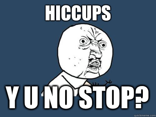 Hiccups y u no stop?  Y U No