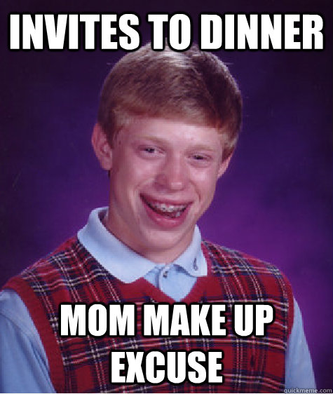 INVITES TO DINNER MOM MAKE UP EXCUSE - INVITES TO DINNER MOM MAKE UP EXCUSE  Bad Luck Brian