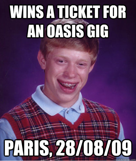 Wins a ticket for an Oasis gig Paris, 28/08/09  Bad Luck Brian