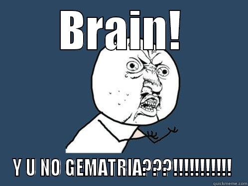 BRAIN! Y U NO GEMATRIA???!!!!!!!!!!! Y U No