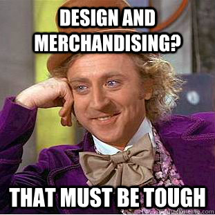 Design and merchandising? That must be tough  Creepy Wonka