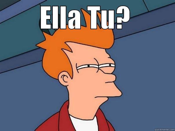 ELLA TU?  Futurama Fry