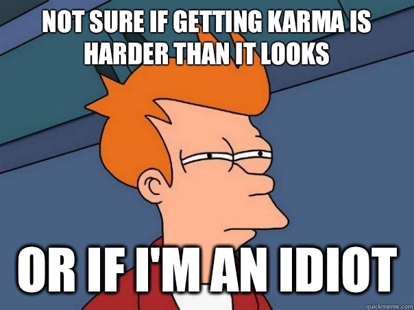 Not sure if getting karma is harder than it looks or if I'm an idiot  Futurama Fry