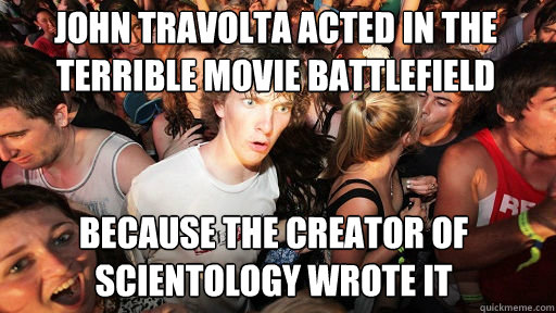 John Travolta acted in the terrible movie battlefield earth because the creator of scientology wrote it  Sudden Clarity Clarence