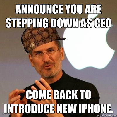 Announce you are stepping down as ceo Come back to introduce new iPhone. - Announce you are stepping down as ceo Come back to introduce new iPhone.  Scumbag Steve Jobs