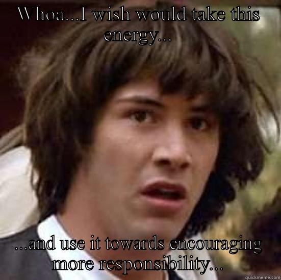 WHOA...I WISH WOULD TAKE THIS ENERGY... ...AND USE IT TOWARDS ENCOURAGING MORE RESPONSIBILITY... conspiracy keanu