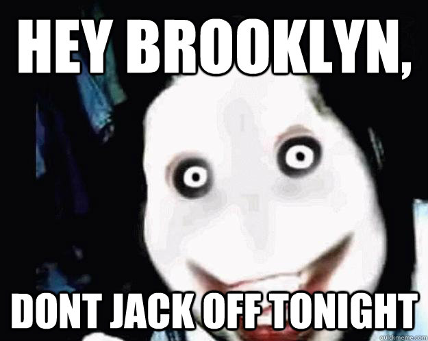 Hey Brooklyn, Dont Jack Off Tonight - Hey Brooklyn, Dont Jack Off Tonight  Jeff the Killer