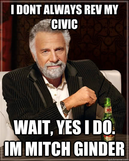 I dont always rev my civic wait, yes i do. Im Mitch ginder - I dont always rev my civic wait, yes i do. Im Mitch ginder  The Most Interesting Man In The World