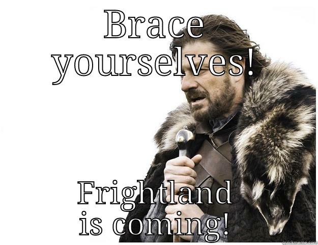 BRACE YOURSELVES! FRIGHTLAND IS COMING! Imminent Ned