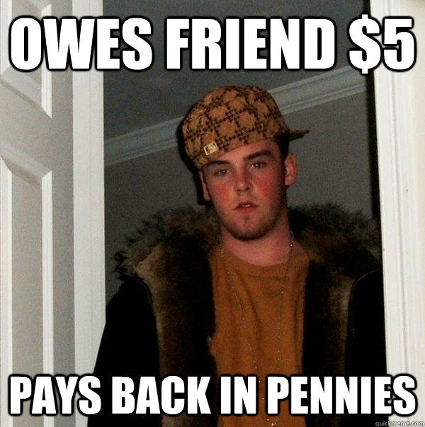 owes friend $5 pays back in pennies  - owes friend $5 pays back in pennies   Scumbag Steve