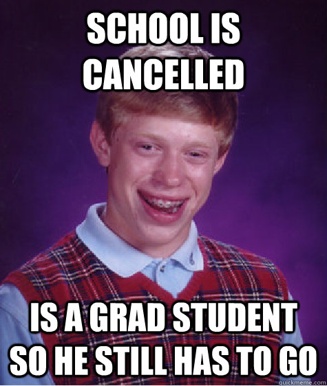 School is cancelled  Is a grad student so he still has to go - School is cancelled  Is a grad student so he still has to go  Bad Luck Brian