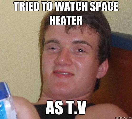 tried to watch space heater As T.V - tried to watch space heater As T.V  10 Guy ordering Pizza