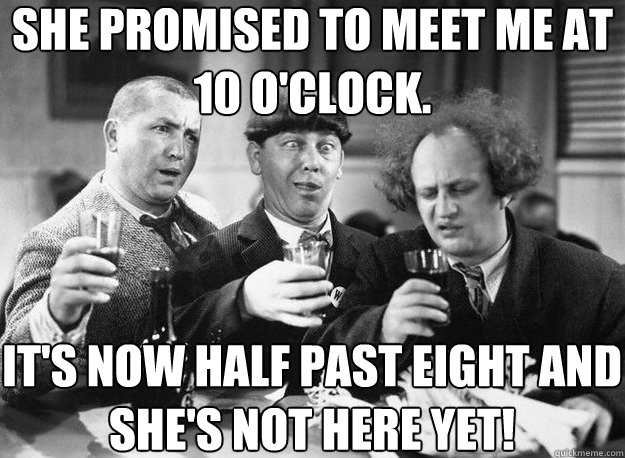 She promised to meet me at 10 o'clock. It's now half past eight and she's not here yet!  